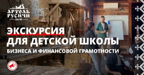 Экскурсия на производство мебели в Артель Русичи для детей из школы бизнеса и финансовой грамотности